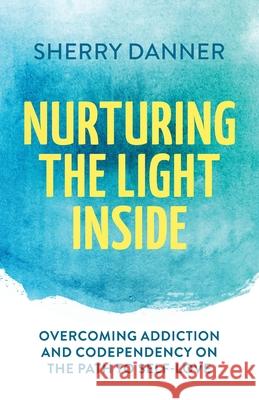 Nurturing the Light Inside: Overcoming Addiction and Codependency on the Path to Self-Love Sherry Danner 9781735062204 Autumn Walk Books - książka