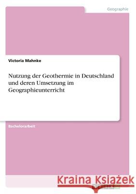 Nutzung der Geothermie in Deutschland und deren Umsetzung im Geographieunterricht Victoria Mahnke 9783668787773 Grin Verlag - książka
