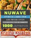 NuWave Bravo XL Convection Air Fryer Oven Cookbook for Beginners: 1000-Day Amazingly Quick & Easy Recipes for Healthier Favorites Ray Blaisdell 9781803433967 Ray Blaisdell