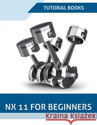 NX 11 For Beginners Books, Tutorial 9781542414951 Createspace Independent Publishing Platform - książka