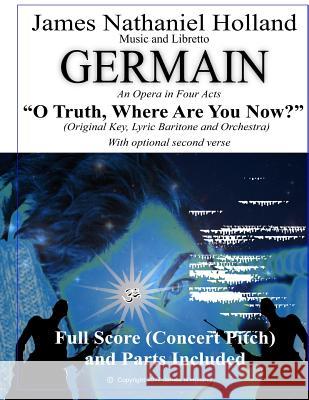 O Truth Where Are You Now: Aria for Baritone and Orchestra from the Opera Germain James Nathaniel Holland James Nathaniel Holland 9781545419991 Createspace Independent Publishing Platform - książka
