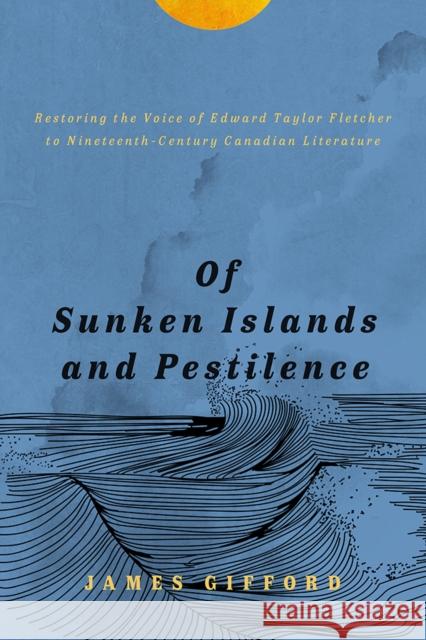 Of Sunken Islands and Pestilence: Restoring the Voice of Edward Taylor Fletcher to Nineteenth-Century Canadian Literature James Gifford 9781771993449 Athabasca University Press - książka