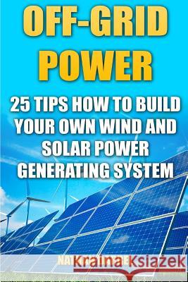 Off-Grid Power: 25 Tips How To Build Your Own Wind And Solar Power Generating System: (Power Generation) Darrel, Nathan 9781542871549 Createspace Independent Publishing Platform - książka