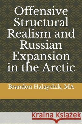 Offensive Structural Realism and Russian Expansion in the Arctic Brandon C. Halaychi 9781653246359 Independently Published - książka