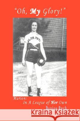Oh, My Glory!: Marion: In A League of Her Own Rush, Denise 9780595494590 iUniverse - książka