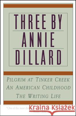 Three by Annie Dillard: The Writing Life, an American Childhood, Pilgrim at Tinker Creek
