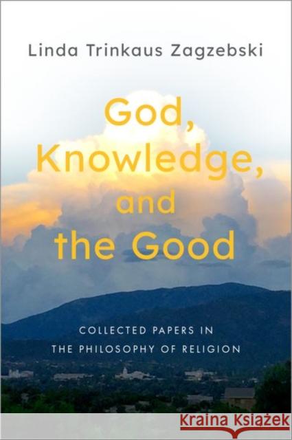 God, Knowledge, and the Good: Collected Papers in the Philosophy of Religion