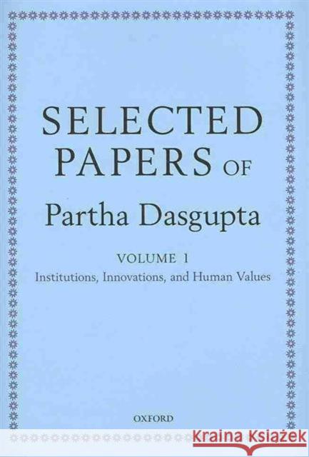 Selected Papers of Partha DasGupta: Volume I: Institutions, Innovations, and Human Values and Volume II: Poverty, Population, and Natural Resources