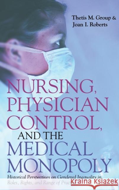 Nursing, Physician Control, and the Medical Monopoly: Historical Perspectives on Gendered Inequality in Roles, Rights, and Range of Practice