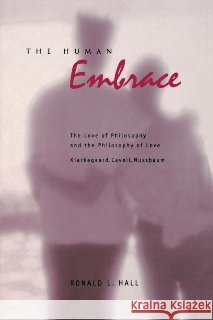 The Human Embrace : The Love of Philosophy and the Philosophy of Love; Kierkegaard, Cavell, Nussbaum
