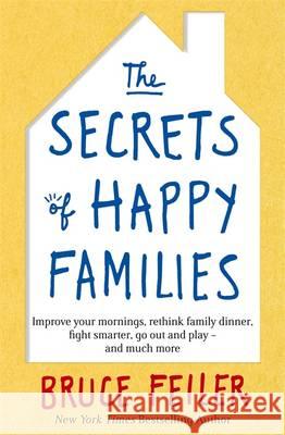 The Secrets of Happy Families: Improve Your Mornings, Rethink Family Dinner, Fight Smarter, Go Out and Play and Much More