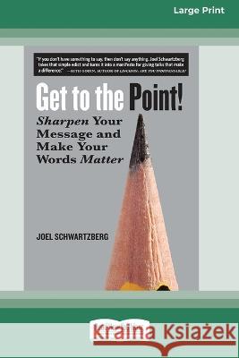 Get to the Point!: Sharpen Your Message and Make Your Words Matter [16 Pt Large Print Edition]