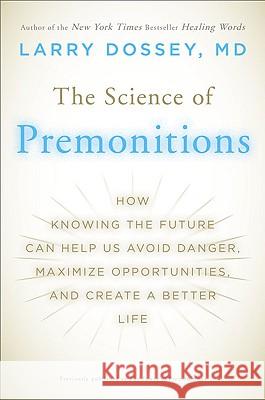 The Science of Premonitions: How Knowing the Future Can Help Us Avoid Danger, Maximize Opportunities, and Cre Ate a Better Life