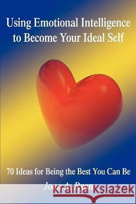 Using Emotional Intelligence to Become Your Ideal Self: 70 Ideas for Being the Best You Can Be