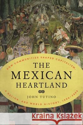 The Mexican Heartland: How Communities Shaped Capitalism, a Nation, and World History, 1500-2000