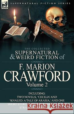 The Collected Supernatural and Weird Fiction of F. Marion Crawford: Volume 2-Including Two Novels, 'Cecilia' and 'Khaled: A Tale of Arabia, ' and One