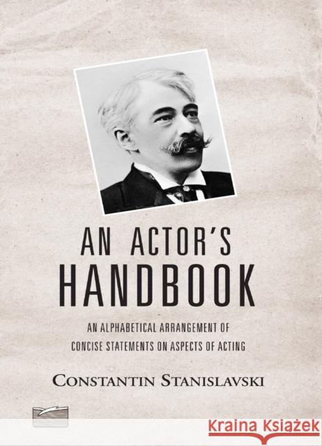 An Actor's Handbook: An Alphabetical Arrangement of Concise Statements on Aspects of Acting, Reissue of First Edition