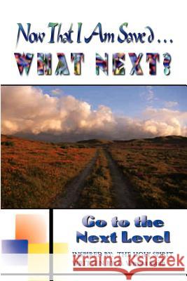 Now That I Am Saved . . . What Next?: Go to the Next Level