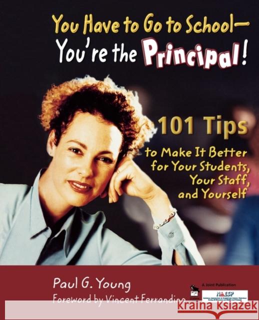 You Have to Go to School - You′re the Principal!: 101 Tips to Make It Better for Your Students, Your Staff, and Yourself