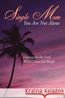Single Mom You Are Not Alone: Leaning on the Lord When Times Get Rough