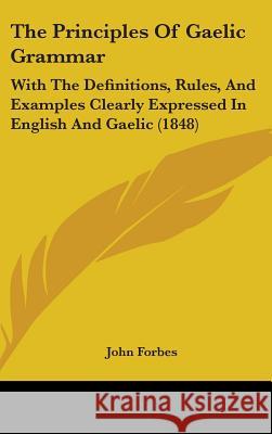 The Principles Of Gaelic Grammar: With The Definitions, Rules, And Examples Clearly Expressed In English And Gaelic (1848)