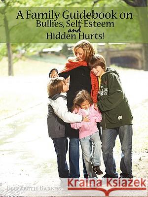 A Family Guidebook on Bullies, Self-Esteem & Hidden Hurts!