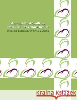 MATERNAL-FETAL CONFLICTS, from Torts to Criminal Justice: A Medical-Legal Study of 120 Cases
