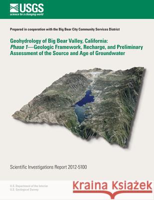 Geohydrology of Big Bear Valley, California: Phase 1- Geoglogic Framework, Recharge, and Preliminary Assessment of the Source and Age of Groundwater
