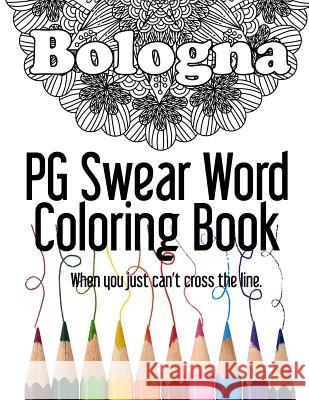 Bologna PG Swear Word Coloring Book: Less Offensive Curse Word Coloring Book Filled with 30 Designs, 8.5 x 11 format.