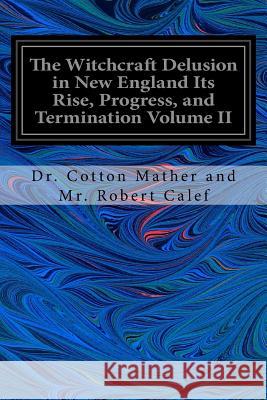 The Witchcraft Delusion in New England Its Rise, Progress, and Termination Volume II