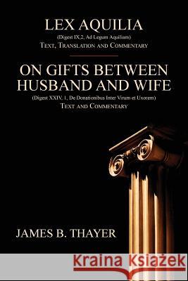 Lex Aquilia (Digest IX,2, Ad Legum Aquiliam): Text, Translation and Commentary. On Gifts Between Husband and Wife (Digest XXIV, 1, De Donationibus Int
