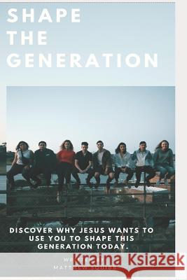 Shape the Generation: Discover Why Jesus Wants to Use You to Help Shape This Generation Today.