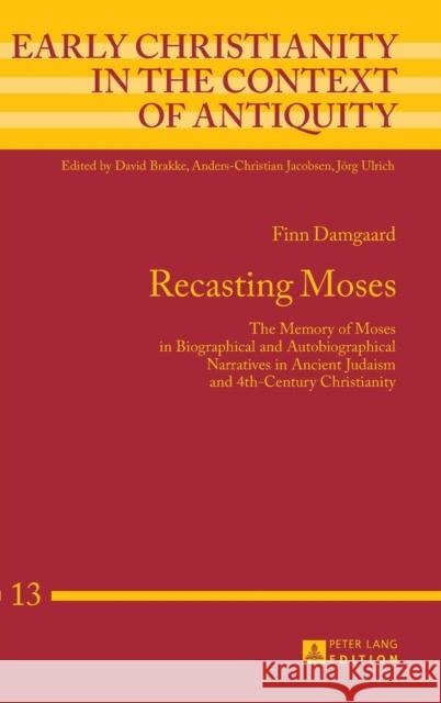 Recasting Moses: The Memory of Moses in Biographical and Autobiographical Narratives in Ancient Judaism and 4th-Century Christianity