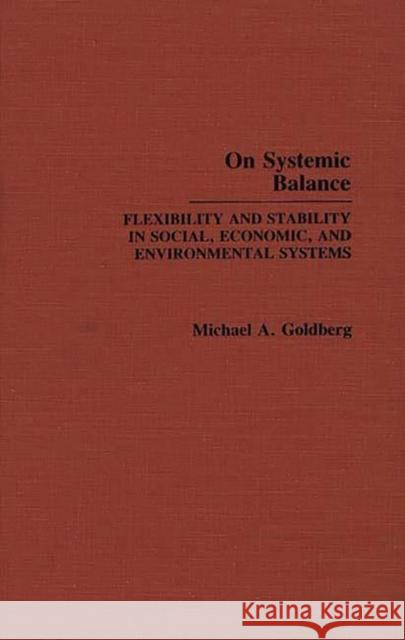 On Systemic Balance: Flexibility and Stability in Social, Economic, and Environmental Systems Goldberg, M. A. 9780275932497 Praeger Publishers - książka