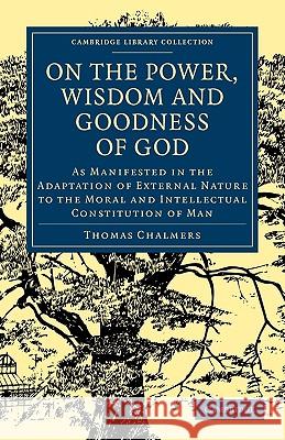 On the Power, Wisdom and Goodness of God: As Manifested in the Adaptation of External Nature to the Moral and Intellectual Constitution of Man Chalmers, Thomas 9781108000727  - książka