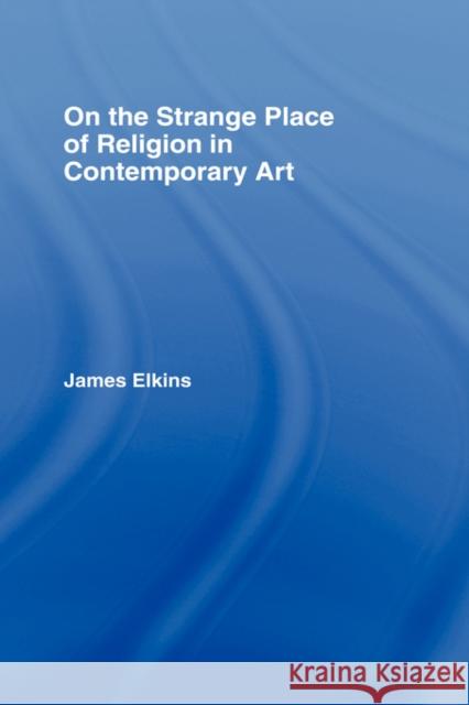 On the Strange Place of Religion in Contemporary Art James Elkins Elkins James 9780415969888 Routledge - książka
