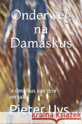 Onderweg na Damaskus: ʼn Omnibus van drie verhale Uys, Pieter 9781095595749 Independently Published - książka