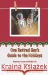 One Retired Guy's Guide to the Holidays: Humorous Essays on Holiday Life After Retirement Everett Kunzelman 9781671958777 Independently Published