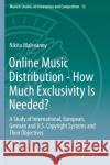 Online Music Distribution - How Much Exclusivity Is Needed?: A Study of International, European, German and U.S. Copyright Systems and Their Objective Nikita Malevanny 9783662597019 Springer