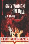 Only Women in Hell A. R. Braun 9781520914398 Independently Published