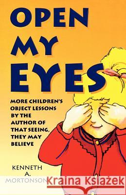 Open My Eyes: More Children's Object Lessons By The Author Of That Seeing, They May Believe Mortonson, Kenneth a. 9780788005664 CSS Publishing Company - książka