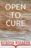 Open to Cure: Illuminating the Emotional Trauma Expressed in Chronic Pain David Gill Ross Halper 9781798774755 Independently Published
