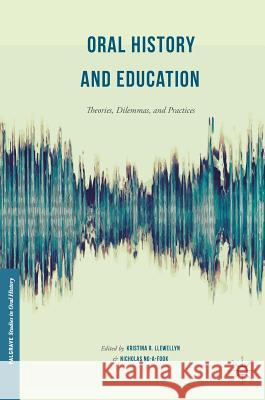 Oral History and Education: Theories, Dilemmas, and Practices Llewellyn, Kristina R. 9781349950188 Palgrave MacMillan - książka