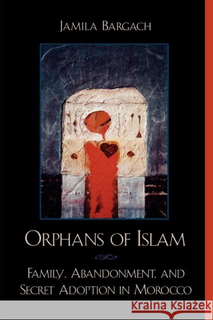 Orphans of Islam: Family, Abandonment, and Secret Adoption in Morocco Bargach, Jamila 9780742500273 Rowman & Littlefield Publishers - książka