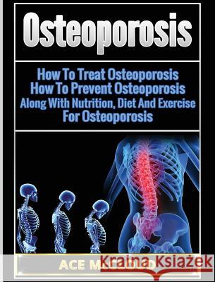 Osteoporosis: How To Treat Osteoporosis: How To Prevent Osteoporosis: Along With Nutrition, Diet And Exercise For Osteoporosis Ace McCloud 9781640483095 Pro Mastery Publishing - książka