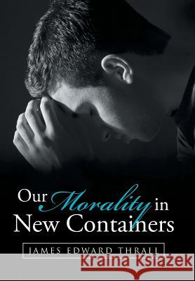 Our Morality in New Containers James Edward Thrall 9781512751796 WestBow Press - książka