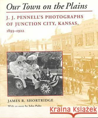 Our Town on the Plains: J. J. Pennell's Photographs of Junction City, Kansas, 1893-1922 James R. Shortridge John Pultz John Pultz 9780700610433 University Press of Kansas - książka