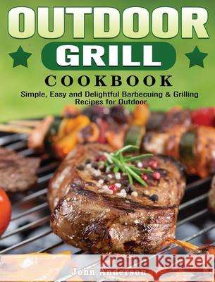 Outdoor Grill Cookbook: Simple, Easy and Delightful Barbecuing & Grilling Recipes for Outdoor John Anderson 9781801249492 John Anderson - książka