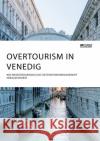 Overtourism in Venedig. Wie Massentourismus das Destinationsmanagement herausfordert Anonym 9783964871404 Science Factory