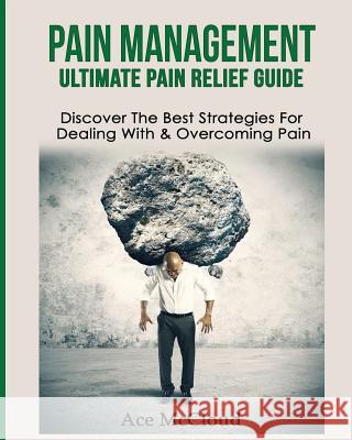Pain Management: Ultimate Pain Relief Guide: Discover The Best Strategies For Dealing With & Overcoming Pain Ace McCloud 9781640480605 Pro Mastery Publishing - książka